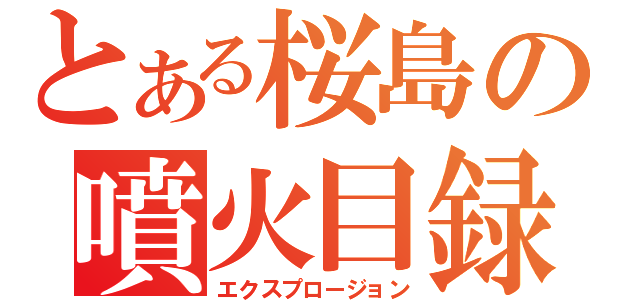 とある桜島の噴火目録（エクスプロージョン）