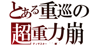 とある重巡の超重力崩（ディザスター ''壊''）