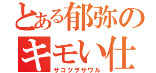 とある郁弥のキモい仕草（サコツヲサワル）