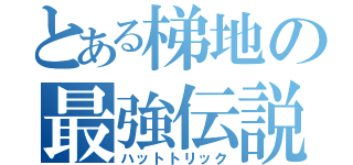 とある梯地の最強伝説（ハットトリック）