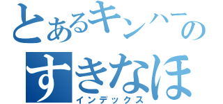 とあるキンハーのすきなほくしんＸ（インデックス）