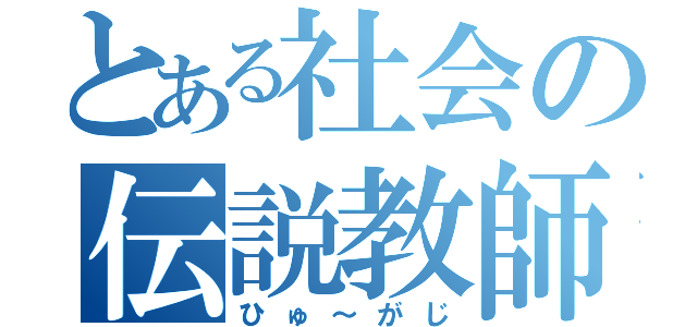 とある社会の伝説教師（ひゅ～がじ）