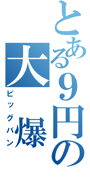 とある９円の大 爆 発（ビッグバン）