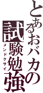 とあるおバカの試験勉強（メンドクサイ）