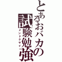 とあるおバカの試験勉強（メンドクサイ）