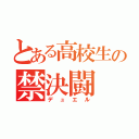 とある高校生の禁決闘（デュエル）