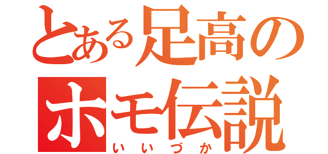 とある足高のホモ伝説（いいづか）