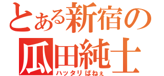 とある新宿の瓜田純士（ハッタリぱねぇ）