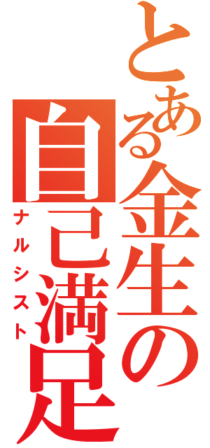 とある金生の自己満足（ナルシスト）