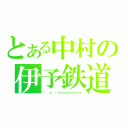 とある中村の伊予鉄道（（\'ω\'）＜ａａａａａａａａ）