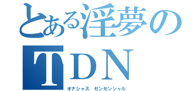 とある淫夢のＴＤＮ（オナシャス センセンシャル）