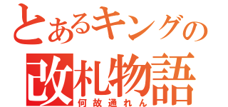 とあるキングの改札物語（何故通れん）