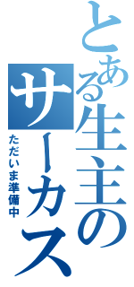 とある生主のサーカス（ただいま準備中）