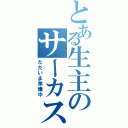 とある生主のサーカス（ただいま準備中）