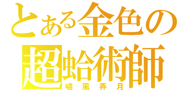 とある金色の超蛤術師（嘯風弄月）