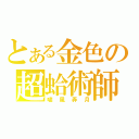 とある金色の超蛤術師（嘯風弄月）