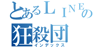 とあるＬＩＮＥの狂殺団（インデックス）