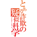 とある詐欺の疑似科学（イミテーション）