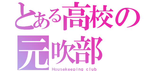 とある高校の元吹部（Ｈｏｕｓｅｋｅｅｐｉｎｇ ｃｌｕｂ）