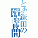 とある鎌田の就寝時間（ シューシン　キューシン）