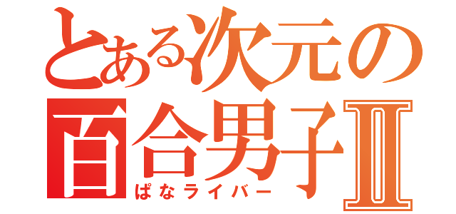 とある次元の百合男子Ⅱ（ぱなライバー）