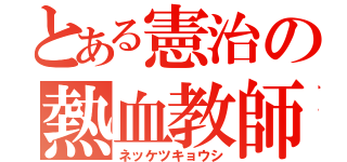 とある憲治の熱血教師（ネッケツキョウシ）