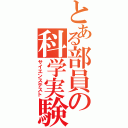 とある部員の科学実験（サイエンステスト）