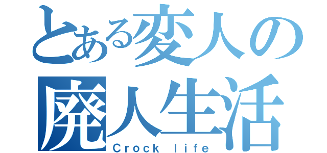 とある変人の廃人生活（Ｃｒｏｃｋ ｌｉｆｅ）