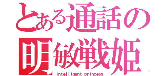 とある通話の明敏戦姫（ｉｎｔｅｌｌｉｇｅｎｔ ｐｒｉｎｃｅｓｓ）