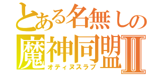 とある名無しの魔神同盟Ⅱ（オティヌスラブ）