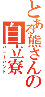 とある熊さんの自立寮（ハニーハント）