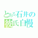 とある石井の彼氏自慢（）