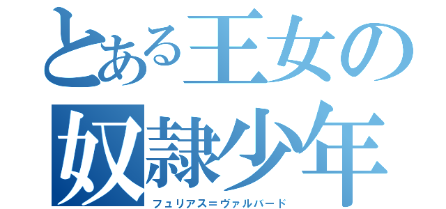 とある王女の奴隷少年（フュリアス＝ヴァルバード）