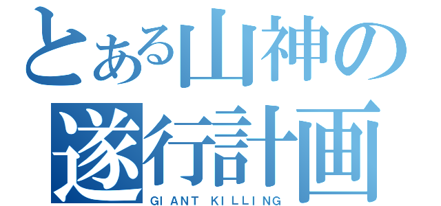 とある山神の遂行計画（ＧＩＡＮＴ　ＫＩＬＬＩＮＧ）