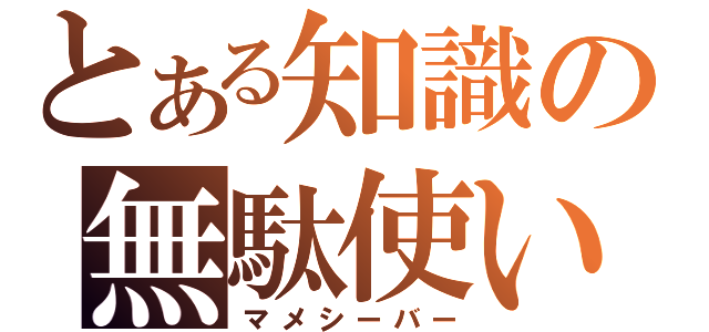 とある知識の無駄使い（マメシーバー）