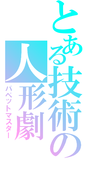 とある技術の人形劇（パペットマスター）