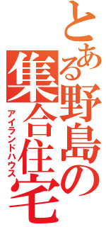 とある野島の集合住宅（アイランドハウス）