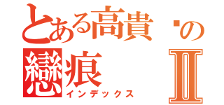 とある高貴貓の戀痕Ⅱ（インデックス）