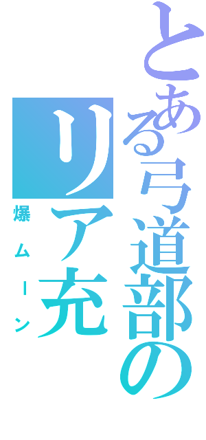 とある弓道部のリア充（爆ムーン）