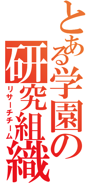 とある学園の研究組織（リサーチチーム）