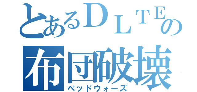 とあるＤＬＴＥＲの布団破壊（ベッドウォーズ）