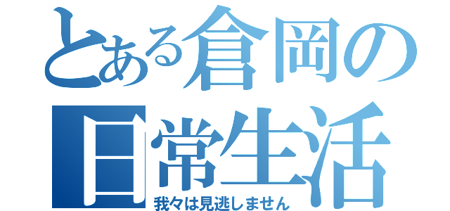 とある倉岡の日常生活（我々は見逃しません）