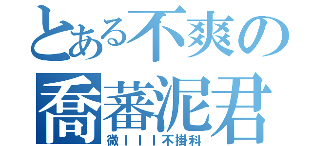 とある不爽の喬蕃泥君（微ＩＩＩ不掛科）