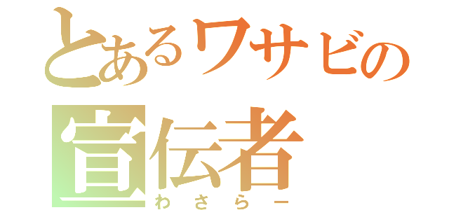 とあるワサビの宣伝者（わさらー）