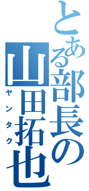 とある部長の山田拓也（ヤンタク）