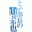 とある部長の山田拓也（ヤンタク）