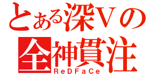 とある深Ｖの全神貫注（ＲｅＤＦａＣｅ）