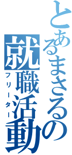 とあるまさるの就職活動（フリーター）