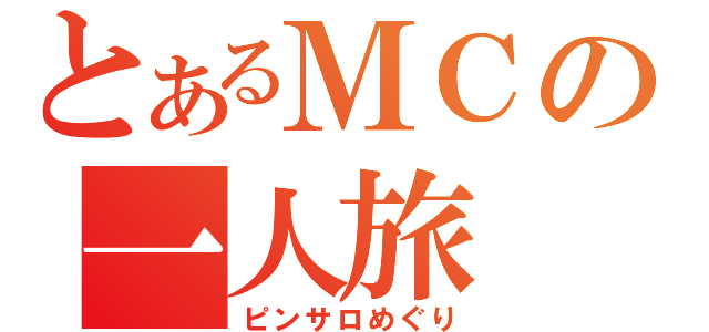 とあるＭＣの一人旅（ピンサロめぐり）