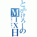 とあるけろーのＭＩＸ日記（け６－けろー）